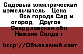 Садовый электрический измельчитель › Цена ­ 17 000 - Все города Сад и огород » Другое   . Свердловская обл.,Нижняя Салда г.